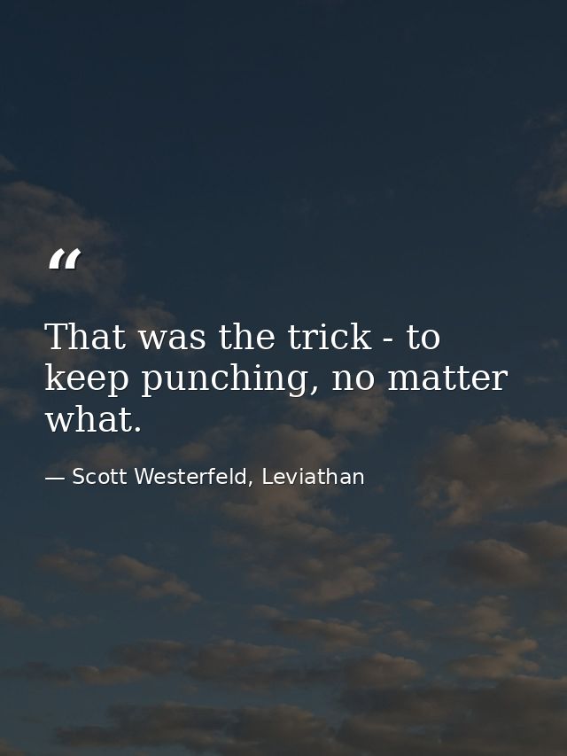 That was the trick - to keep punching, no matter what. — Scott Westerfeld, Leviathan