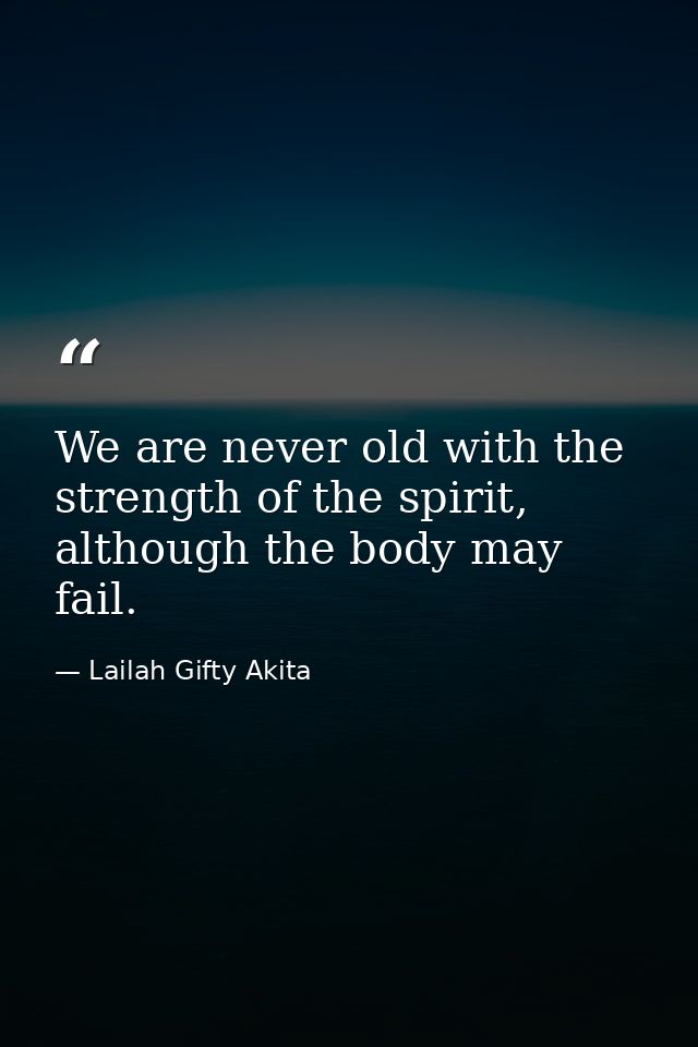 We are never old with the strength of the spirit, although the body may fail. — Lailah Gifty Akita