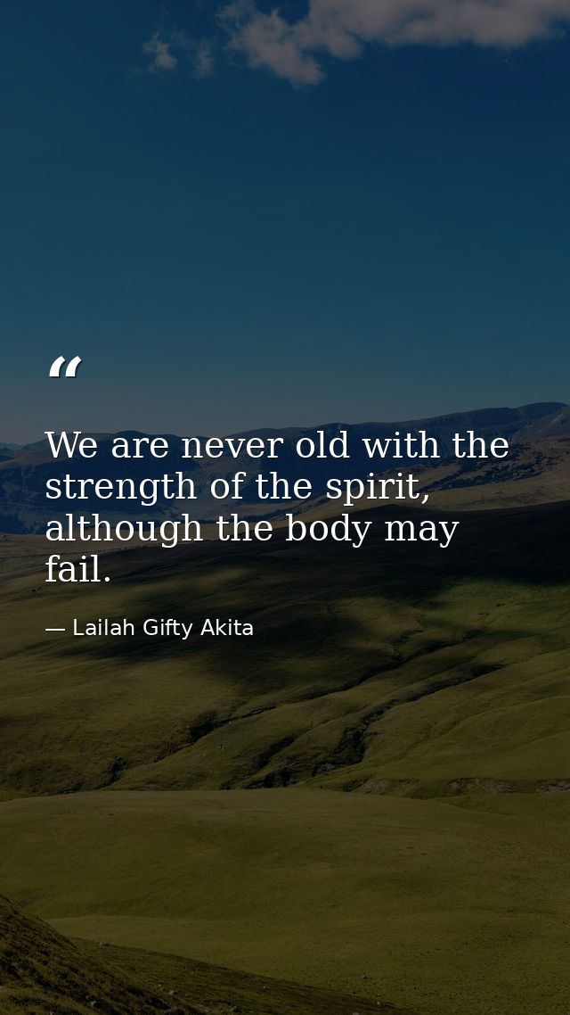 We are never old with the strength of the spirit, although the body may fail. — Lailah Gifty Akita