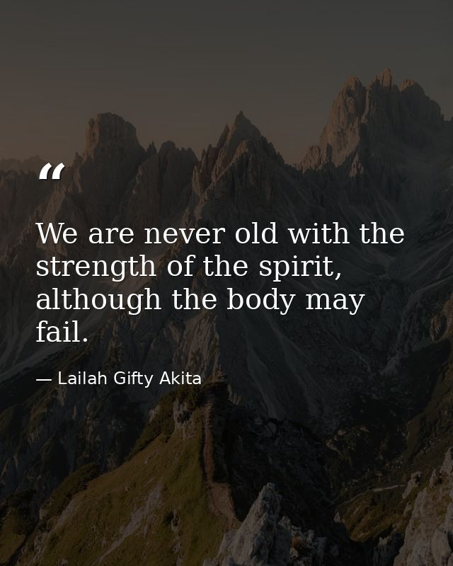We are never old with the strength of the spirit, although the body may fail. — Lailah Gifty Akita