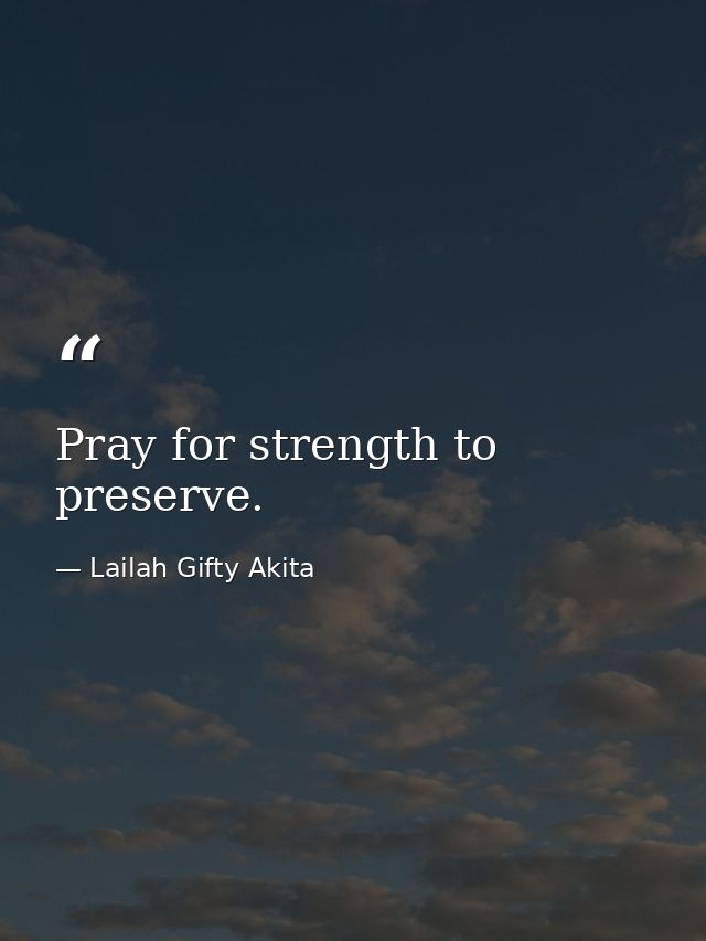 Pray for strength to preserve. — Lailah Gifty Akita