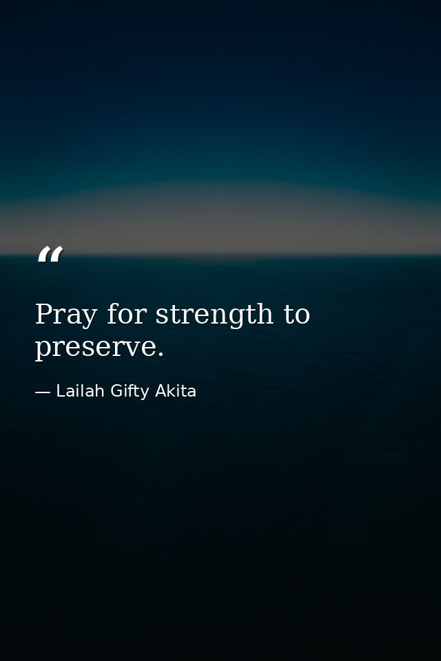 Pray for strength to preserve. — Lailah Gifty Akita