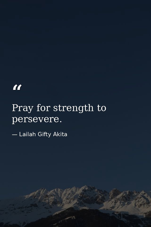 Pray for strength to persevere. — Lailah Gifty Akita