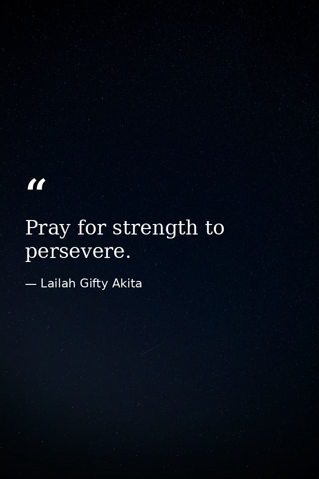 Pray for strength to persevere. — Lailah Gifty Akita