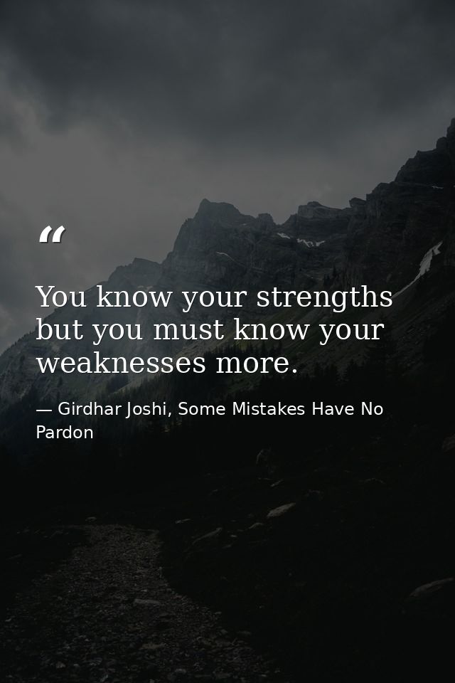You know your strengths but you must know your weaknesses more. — Girdhar Joshi, Some Mistakes Have No Pardon