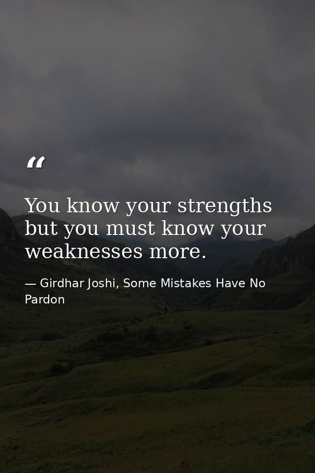 You know your strengths but you must know your weaknesses more. — Girdhar Joshi, Some Mistakes Have No Pardon
