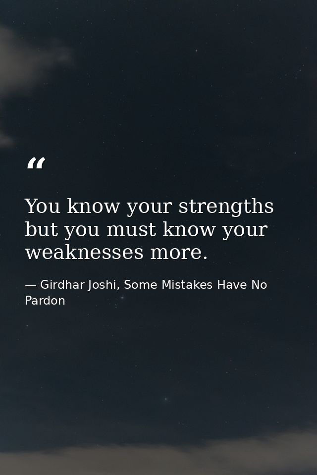 You know your strengths but you must know your weaknesses more. — Girdhar Joshi, Some Mistakes Have No Pardon