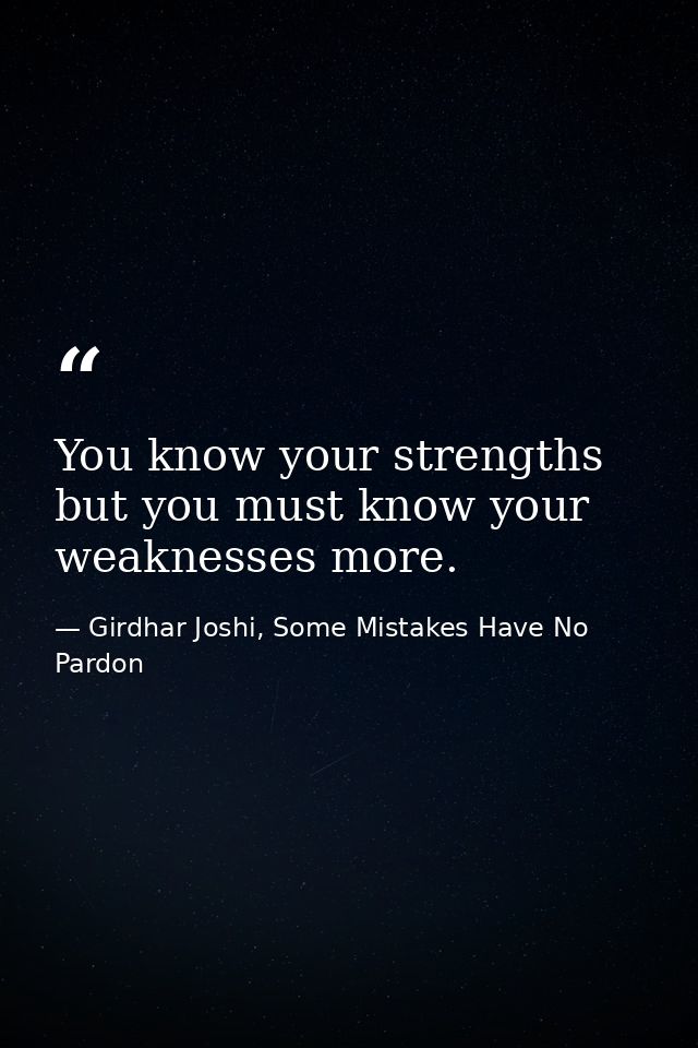 You know your strengths but you must know your weaknesses more. — Girdhar Joshi, Some Mistakes Have No Pardon