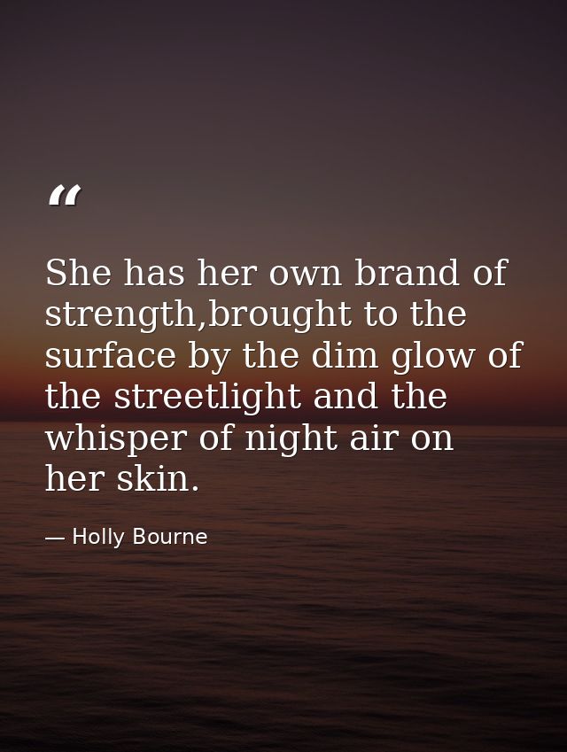She has her own brand of strength,brought to the surface by the dim glow of the streetlight and the whisper of night air — Holly Bourne
