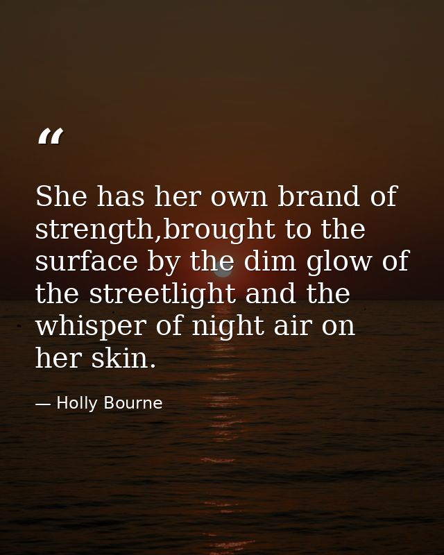 She has her own brand of strength,brought to the surface by the dim glow of the streetlight and the whisper of night air — Holly Bourne