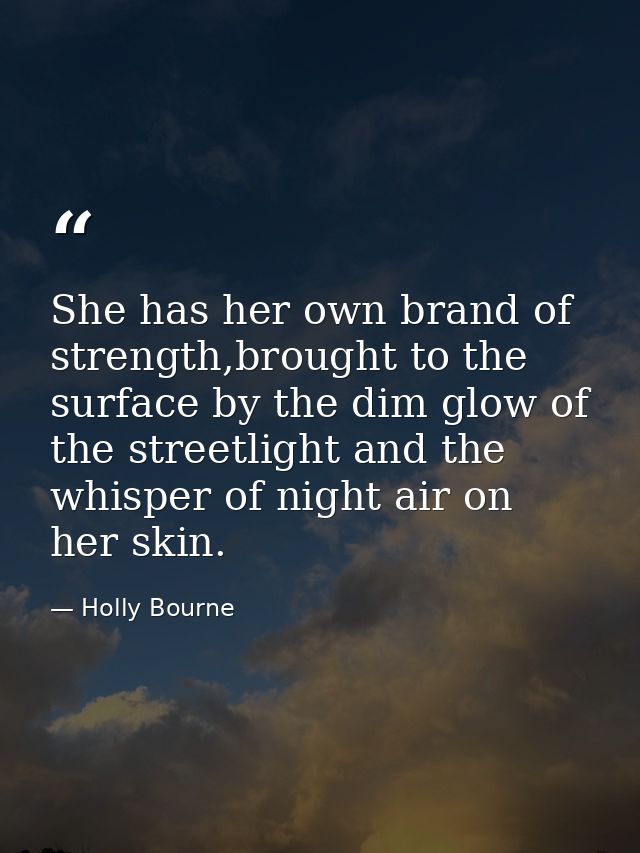 She has her own brand of strength,brought to the surface by the dim glow of the streetlight and the whisper of night air — Holly Bourne
