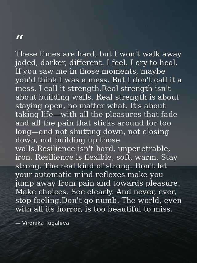 These times are hard, but I won't walk away jaded, darker, different. I feel. I cry to heal. If you saw me in those mome — Vironika Tugaleva