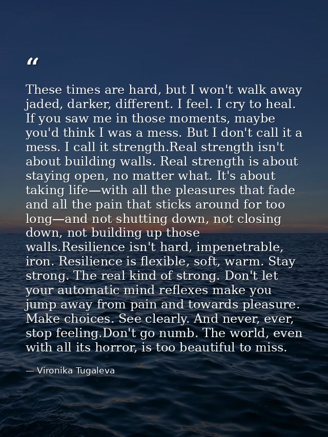 These times are hard, but I won't walk away jaded, darker, different. I feel. I cry to heal. If you saw me in those mome — Vironika Tugaleva