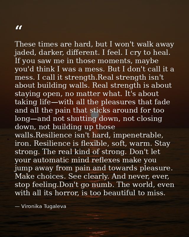 These times are hard, but I won't walk away jaded, darker, different. I feel. I cry to heal. If you saw me in those mome — Vironika Tugaleva
