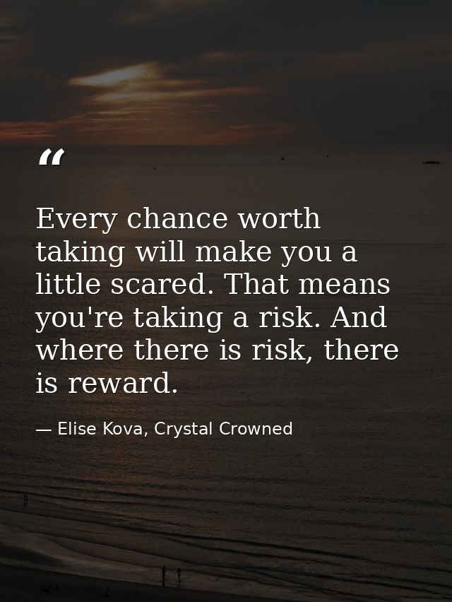 Every chance worth taking will make you a little scared. That means you're taking a risk. And where there is risk, there — Elise Kova, Crystal Crowned