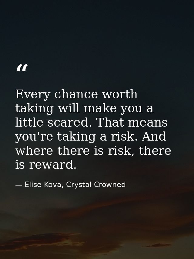 Every chance worth taking will make you a little scared. That means you're taking a risk. And where there is risk, there — Elise Kova, Crystal Crowned