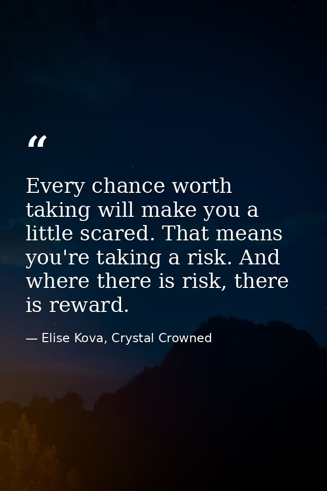 Every chance worth taking will make you a little scared. That means you're taking a risk. And where there is risk, there — Elise Kova, Crystal Crowned
