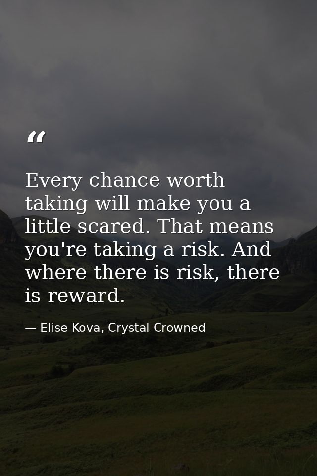 Every chance worth taking will make you a little scared. That means you're taking a risk. And where there is risk, there — Elise Kova, Crystal Crowned