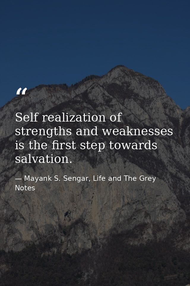 Self realization of strengths and weaknesses is the first step towards salvation. — Mayank S. Sengar, Life and The Grey Notes