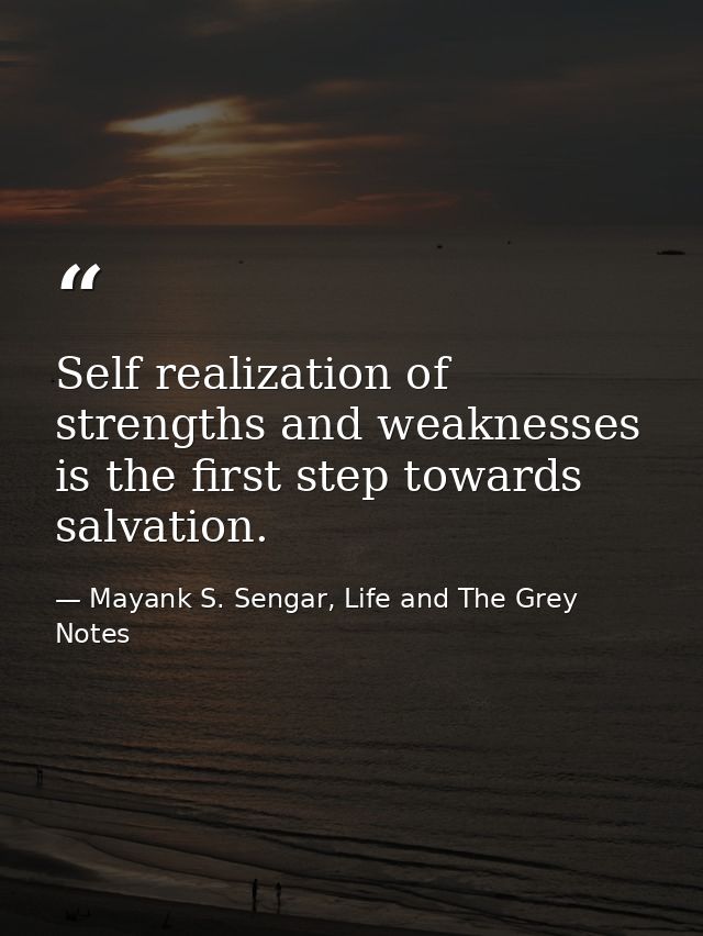 Self realization of strengths and weaknesses is the first step towards salvation. — Mayank S. Sengar, Life and The Grey Notes
