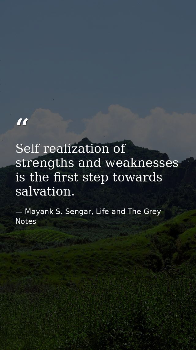 Self realization of strengths and weaknesses is the first step towards salvation. — Mayank S. Sengar, Life and The Grey Notes