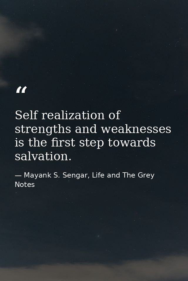 Self realization of strengths and weaknesses is the first step towards salvation. — Mayank S. Sengar, Life and The Grey Notes