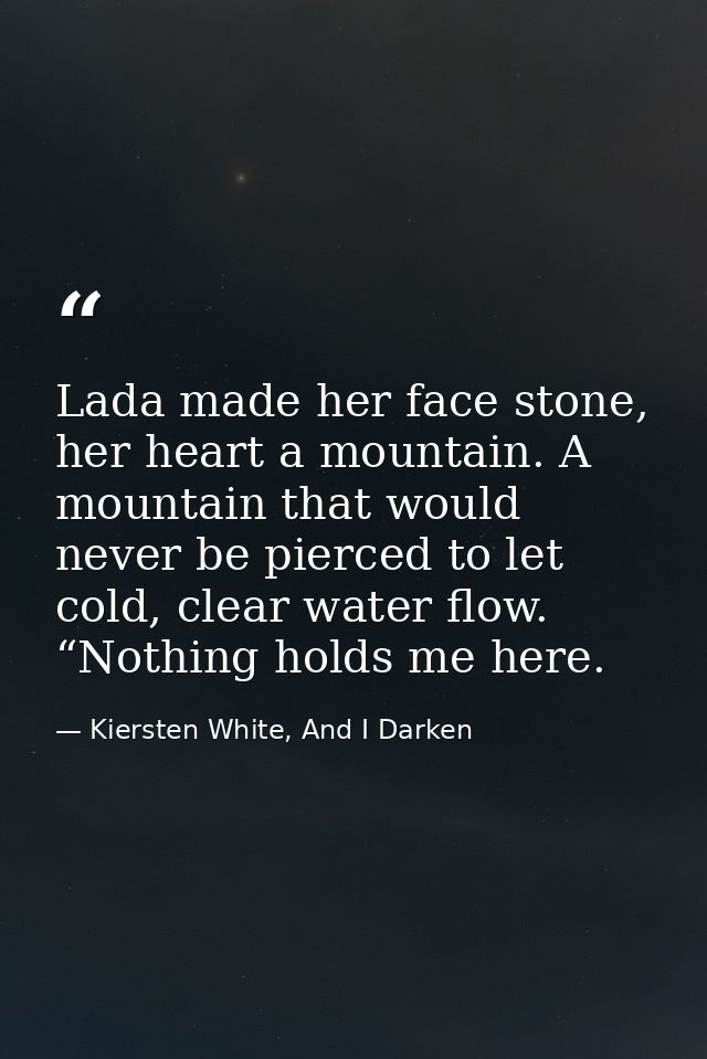 Lada made her face stone, her heart a mountain. A mountain that would never be pierced to let cold, clear water flow. “N — Kiersten White, And I Darken