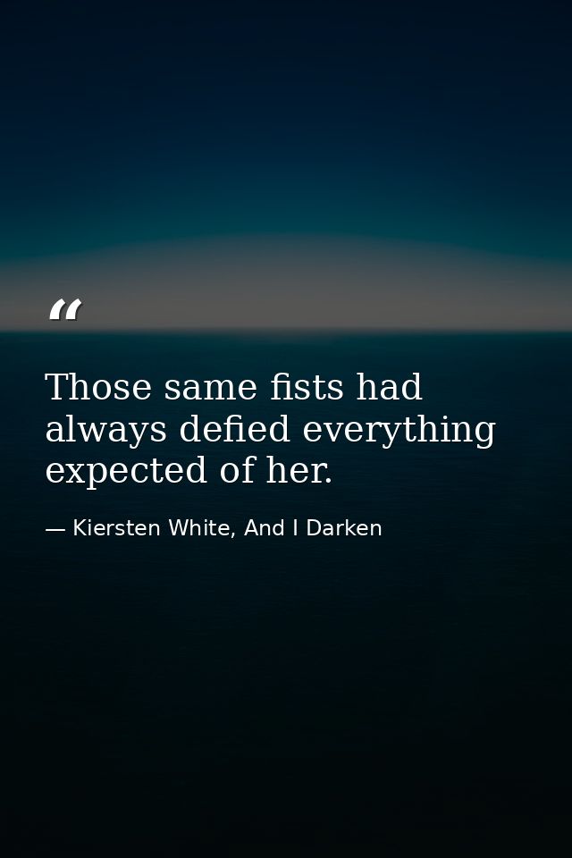 Those same fists had always defied everything expected of her. — Kiersten White, And I Darken
