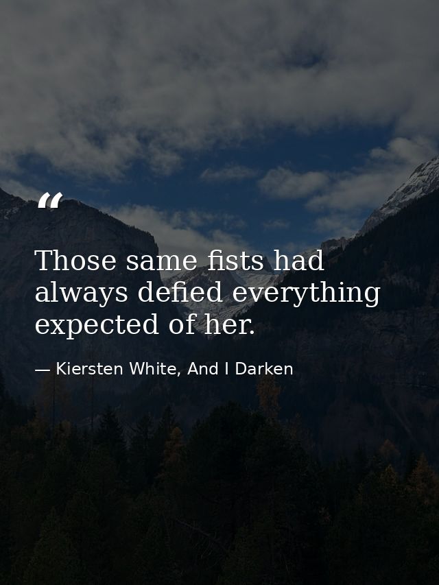 Those same fists had always defied everything expected of her. — Kiersten White, And I Darken
