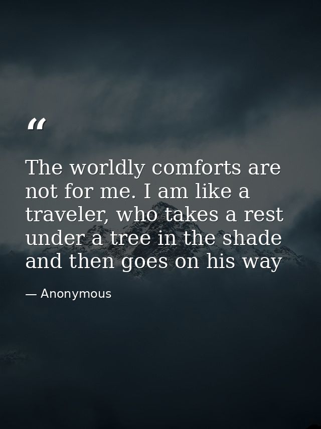The worldly comforts are not for me. I am like a traveler, who takes a rest under a tree in the shade and then goes on h — Anonymous