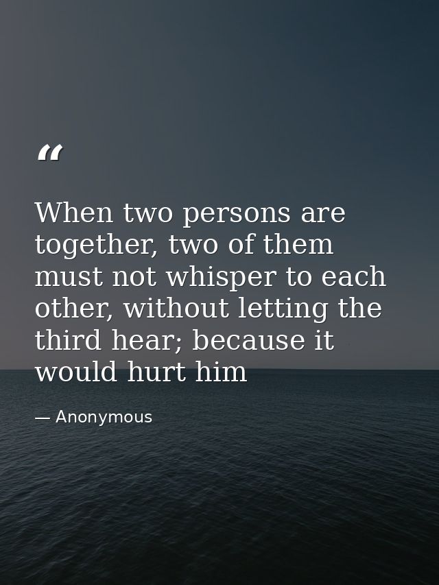 When two persons are together, two of them must not whisper to each other, without letting the third hear; because it wo — Anonymous