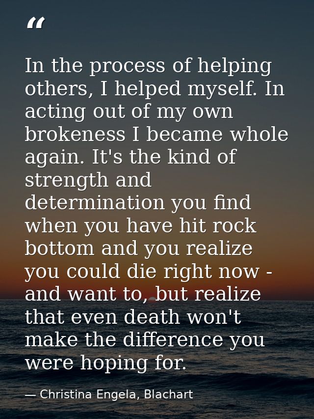 In the process of helping others, I helped myself. In acting out of my own brokeness I became whole again. It's the kind — Christina Engela, Blachart