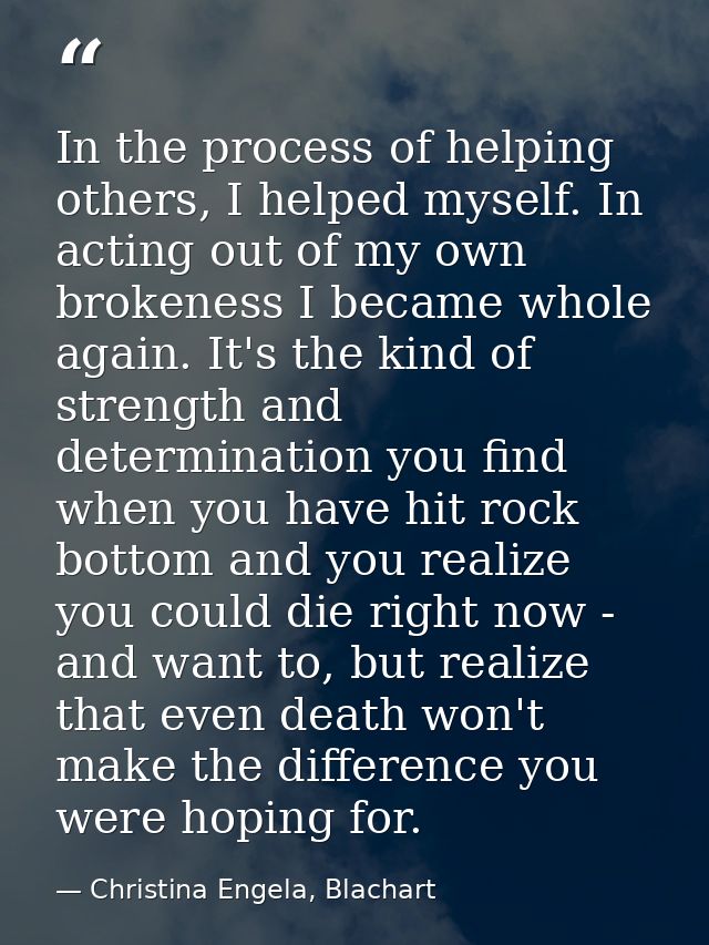 In the process of helping others, I helped myself. In acting out of my own brokeness I became whole again. It's the kind — Christina Engela, Blachart