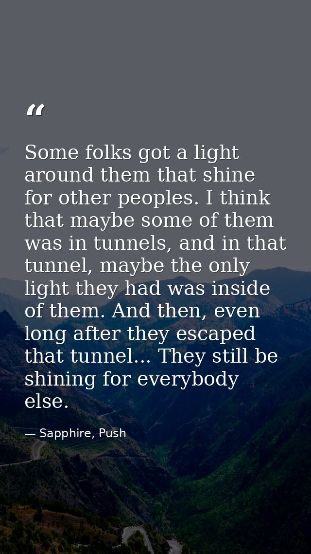 Some folks got a light around them that shine for other peoples. I think that maybe some of them was in tunnels, and in  — Sapphire, Push