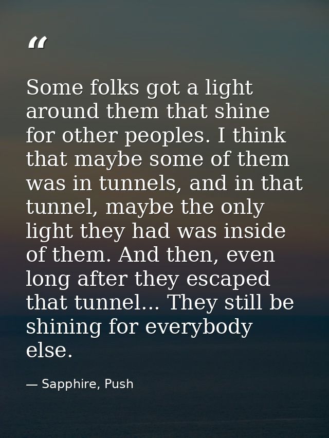 Some folks got a light around them that shine for other peoples. I think that maybe some of them was in tunnels, and in  — Sapphire, Push