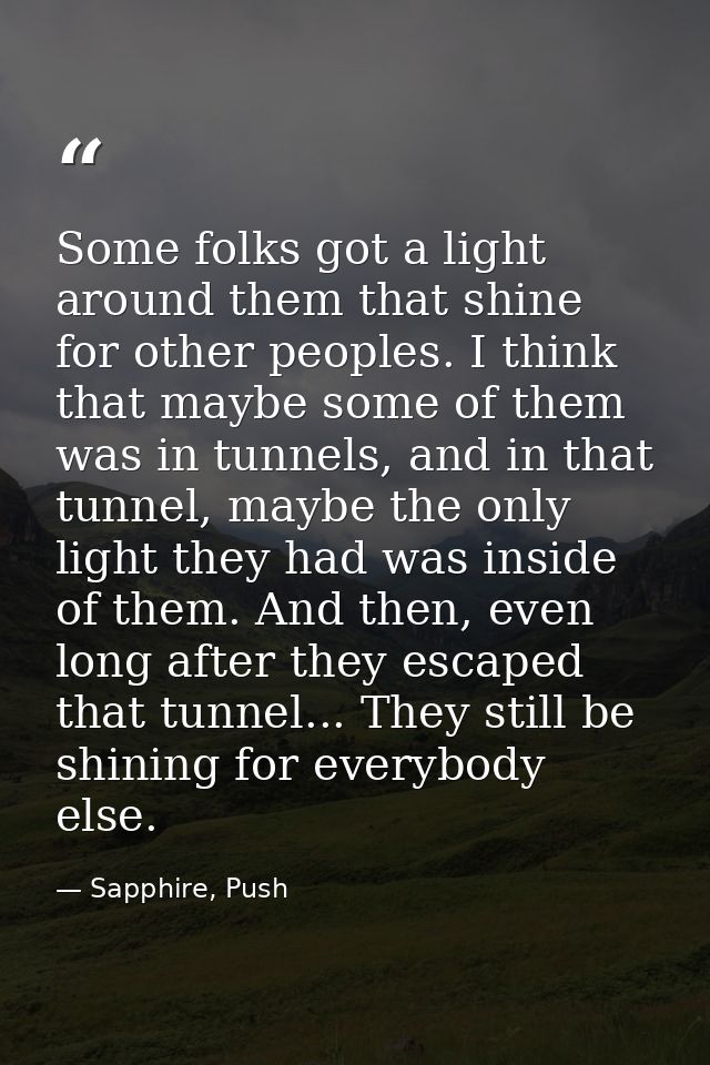 Some folks got a light around them that shine for other peoples. I think that maybe some of them was in tunnels, and in  — Sapphire, Push