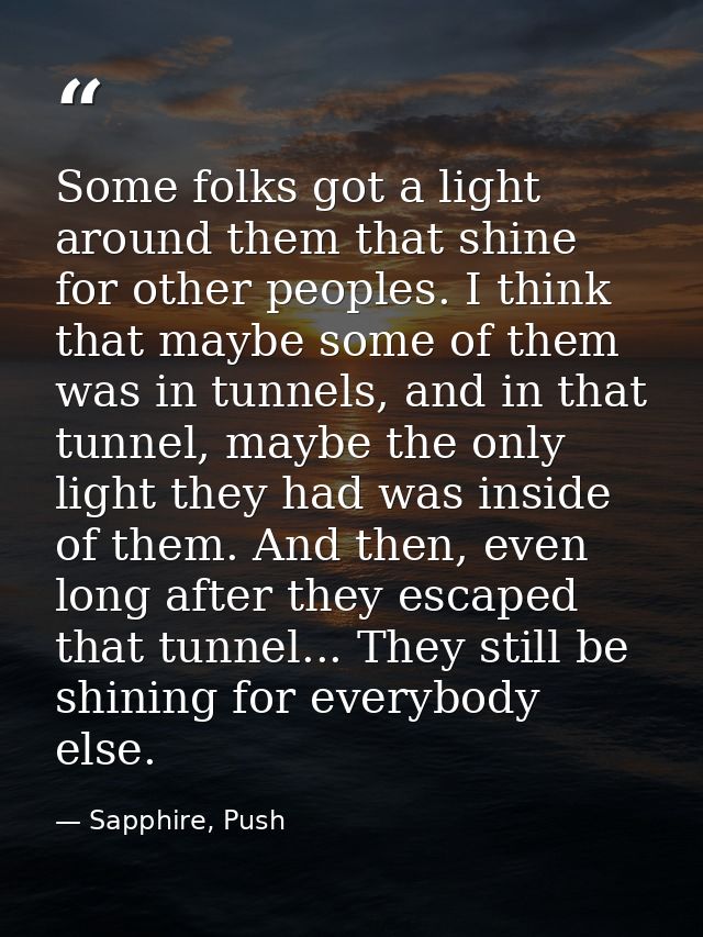 Some folks got a light around them that shine for other peoples. I think that maybe some of them was in tunnels, and in  — Sapphire, Push