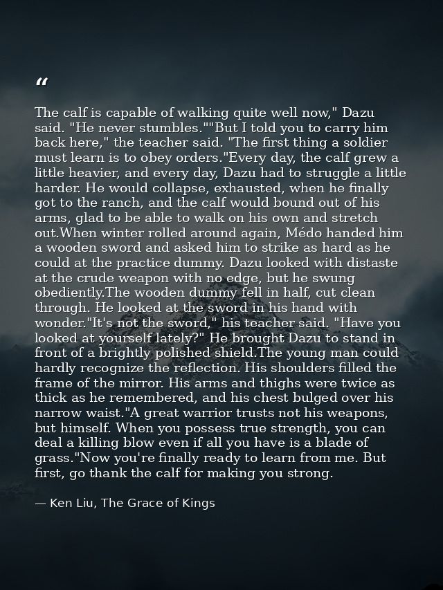 The calf is capable of walking quite well now," Dazu said. "He never stumbles.""But I told you to carry him back here,"  — Ken Liu, The Grace of Kings