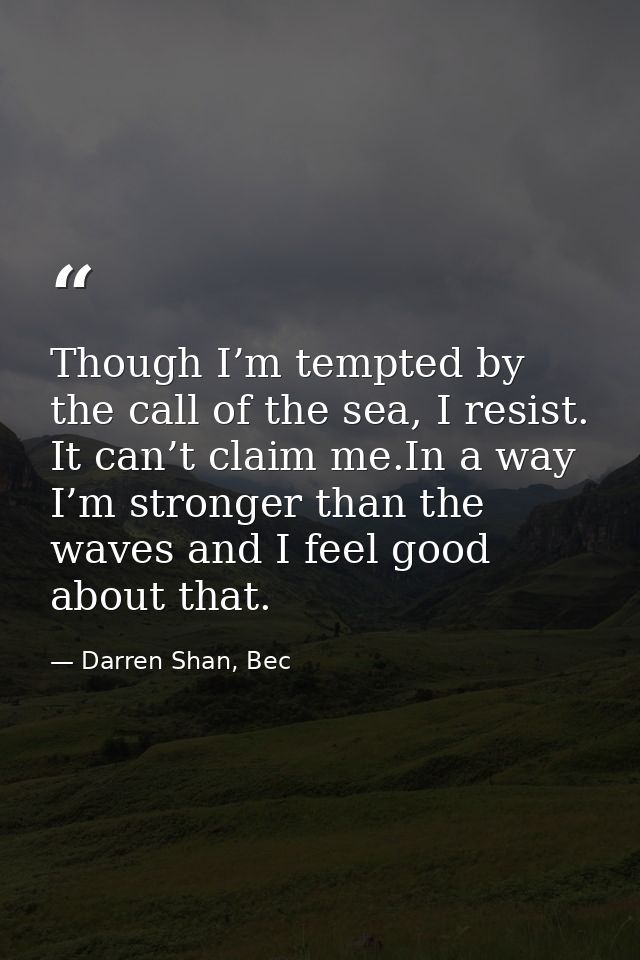 Though I’m tempted by the call of the sea, I resist. It can’t claim me.In a way I’m stronger than the waves and I feel g — Darren Shan, Bec