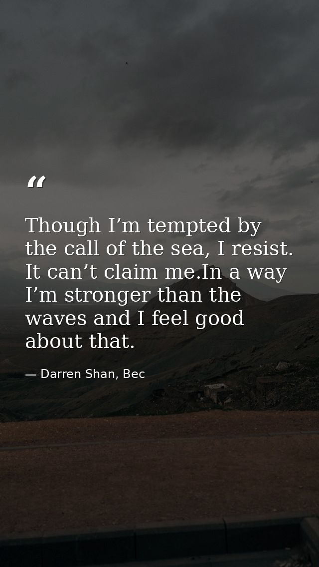 Though I’m tempted by the call of the sea, I resist. It can’t claim me.In a way I’m stronger than the waves and I feel g — Darren Shan, Bec