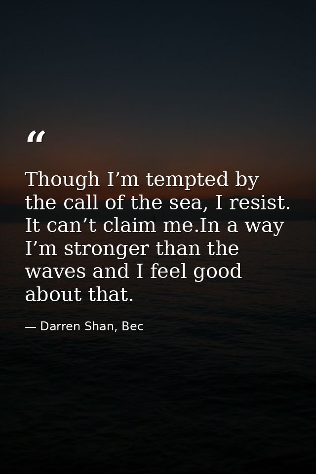 Though I’m tempted by the call of the sea, I resist. It can’t claim me.In a way I’m stronger than the waves and I feel g — Darren Shan, Bec