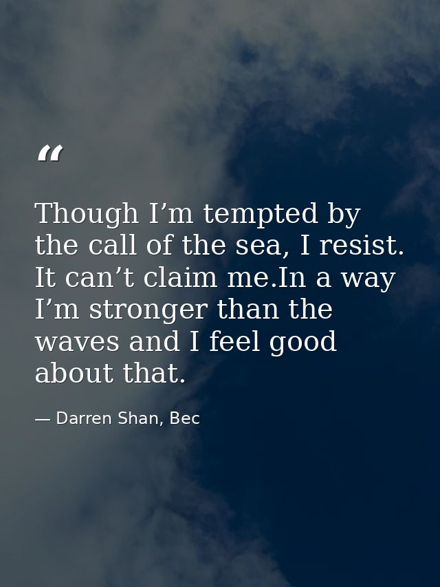 Though I’m tempted by the call of the sea, I resist. It can’t claim me.In a way I’m stronger than the waves and I feel g — Darren Shan, Bec