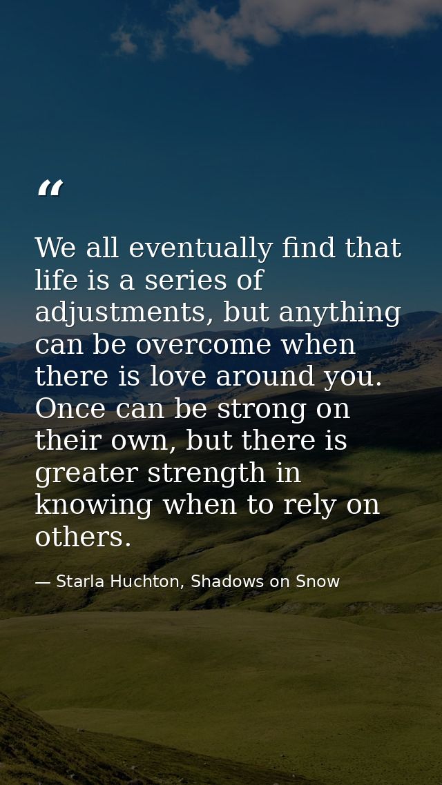 We all eventually find that life is a series of adjustments, but anything can be overcome when there is love around you. — Starla Huchton, Shadows on Snow
