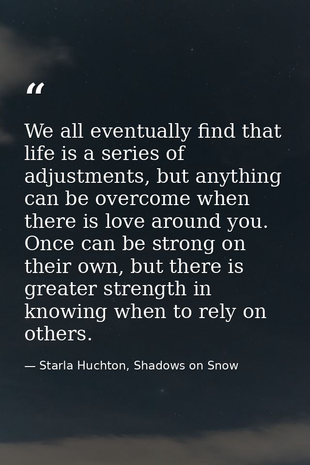 We all eventually find that life is a series of adjustments, but anything can be overcome when there is love around you. — Starla Huchton, Shadows on Snow
