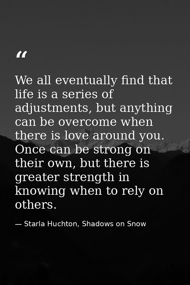 We all eventually find that life is a series of adjustments, but anything can be overcome when there is love around you. — Starla Huchton, Shadows on Snow