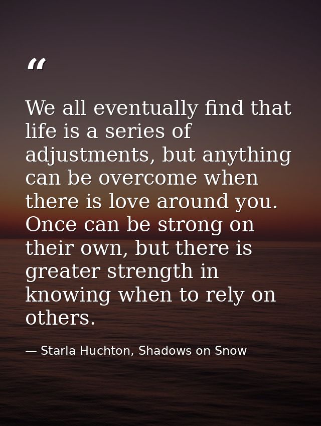 We all eventually find that life is a series of adjustments, but anything can be overcome when there is love around you. — Starla Huchton, Shadows on Snow