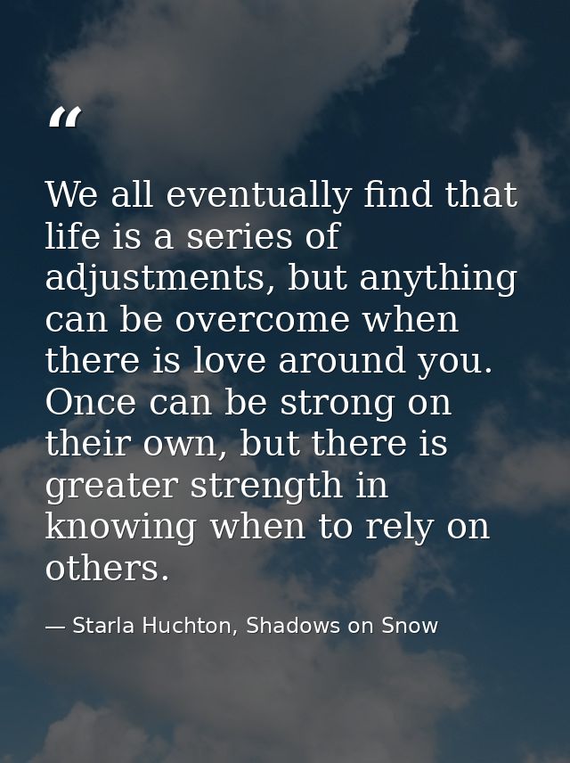 We all eventually find that life is a series of adjustments, but anything can be overcome when there is love around you. — Starla Huchton, Shadows on Snow