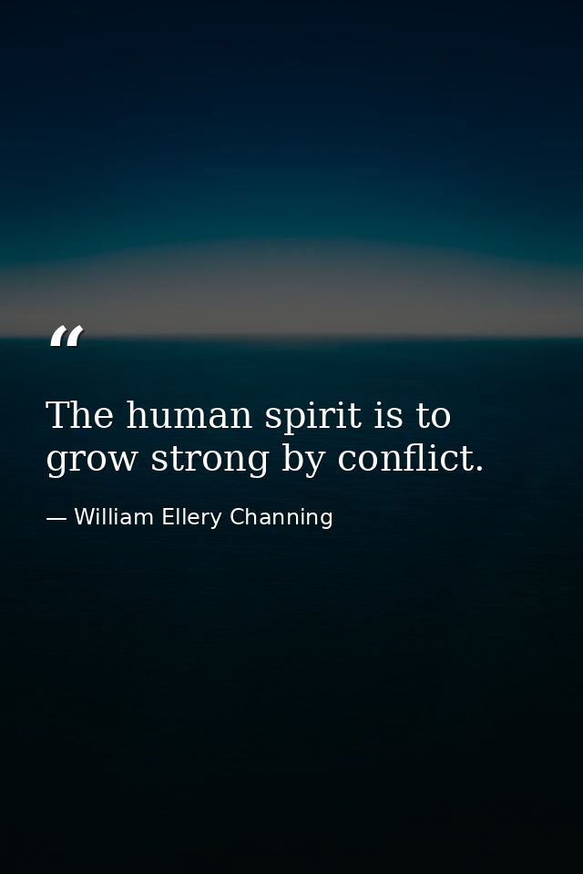 The human spirit is to grow strong by conflict. — William Ellery Channing