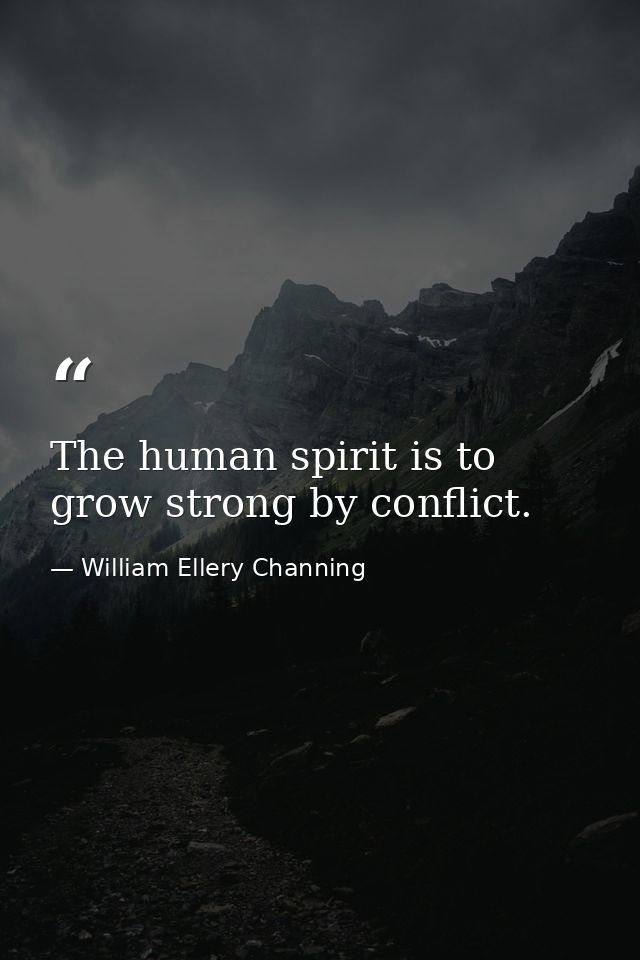 The human spirit is to grow strong by conflict. — William Ellery Channing