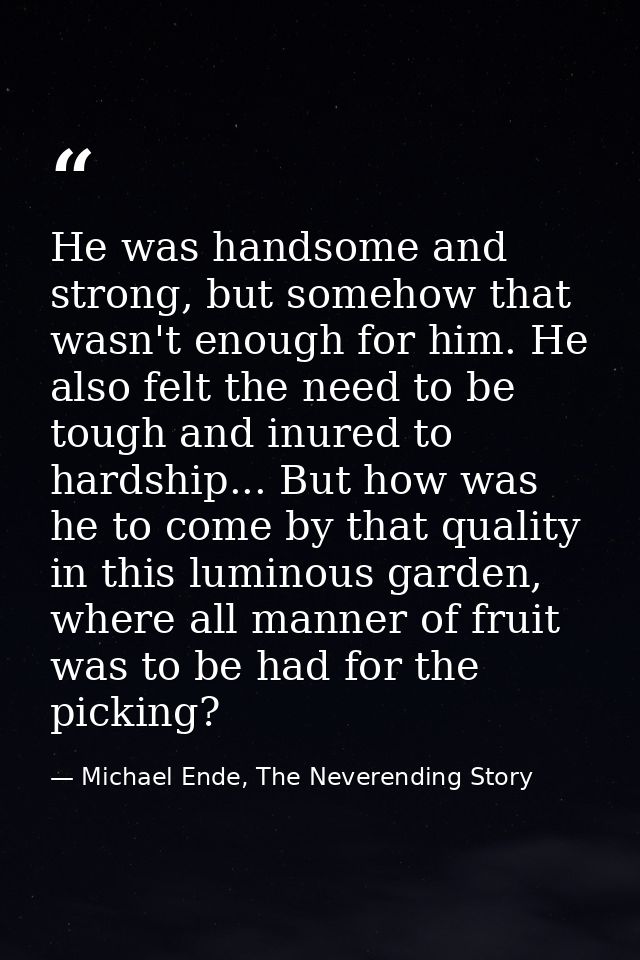 He was handsome and strong, but somehow that wasn't enough for him. He also felt the need to be tough and inured to hard — Michael Ende, The Neverending Story